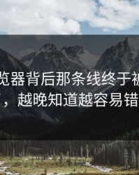91网浏览器背后那条线终于被人接上了，越晚知道越容易错过