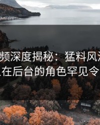 樱桃视频深度揭秘：猛料风波背后，主持人在后台的角色罕见令人意外