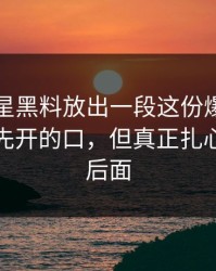 最近明星黑料放出一段这份爆料，到底是谁先开的口，但真正扎心的还在后面