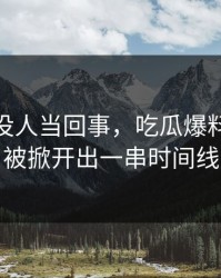 刚开始没人当回事，吃瓜爆料51争议被掀开出一串时间线