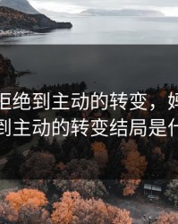 妈妈从拒绝到主动的转变，妈妈从拒绝到主动的转变结局是什么