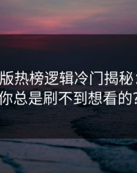 17c网页版热榜逻辑冷门揭秘：为什么你总是刷不到想看的?
