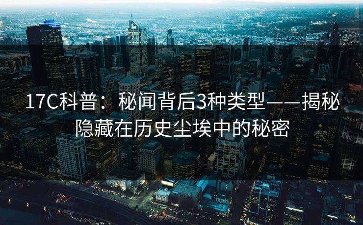 17C科普：秘闻背后3种类型——揭秘隐藏在历史尘埃中的秘密