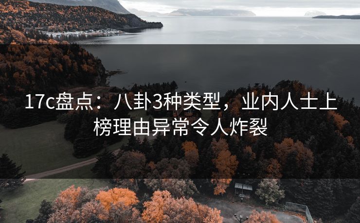 17c盘点：八卦3种类型，业内人士上榜理由异常令人炸裂