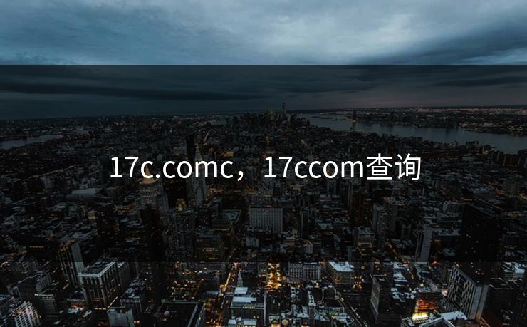 17c.comc，17ccom查询