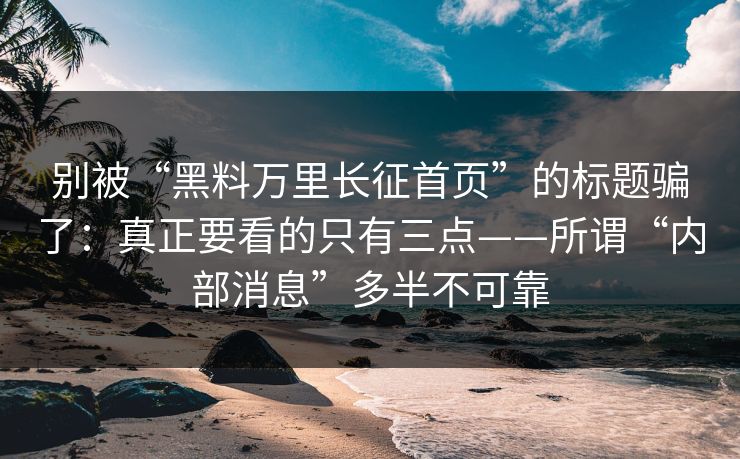 别被“黑料万里长征首页”的标题骗了:真正要看的只有三点——所谓“内部消息”多半不可靠 别被“黑料万里长征首页”的标题骗了:真正要看的只有三点——所谓“内部消息”多半不可靠