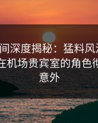 秘语空间深度揭秘：猛料风波背后，神秘人在机场贵宾室的角色彻底令人意外