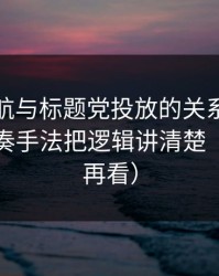 黑料导航与标题党投放的关系：评论区带节奏手法把逻辑讲清楚（先保存再看）