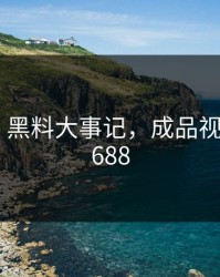 黑料网 - 黑料大事记，成品视频nike1688