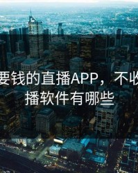 免费不要钱的直播APP，不收费的直播软件有哪些
