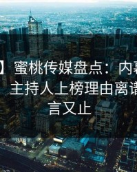 【独家】蜜桃传媒盘点：内幕10个惊人真相，主持人上榜理由离谱令人欲言又止