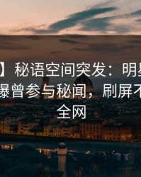 【爆料】秘语空间突发：明星在傍晚时刻被曝曾参与秘闻，刷屏不断席卷全网