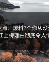 51爆料盘点：爆料7个你从没注意的细节，网红上榜理由彻底令人情绪失控