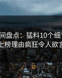 秘语空间盘点：猛料10个细节真相，明星上榜理由疯狂令人欲言又止