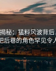 17c深度揭秘：猛料风波背后，神秘人在酒吧后巷的角色罕见令人意外