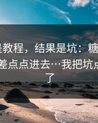 我以为是教程，结果是坑：糖心官网vlog：我差点点进去…我把坑点列出来了