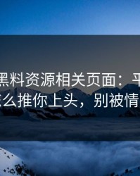 我查了黑料资源相关页面：平台推荐机制怎么推你上头，别被情绪带跑