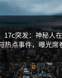 【爆料】17c突发：神秘人在昨晚被曝曾参与热点事件，曝光席卷全网