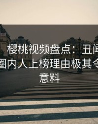 【独家】樱桃视频盘点：丑闻9个隐藏信号，圈内人上榜理由极其令人出乎意料