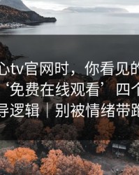 搜索糖心tv官网时，你看见的不是结果｜是‘免费在线观看’四个字的诱导逻辑｜别被情绪带跑