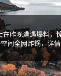 业内人士在昨晚遭遇爆料，惊艳全场！秘语空间全网炸锅，详情了解