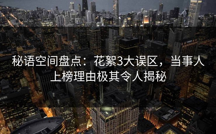 秘语空间盘点：花絮3大误区，当事人上榜理由极其令人揭秘