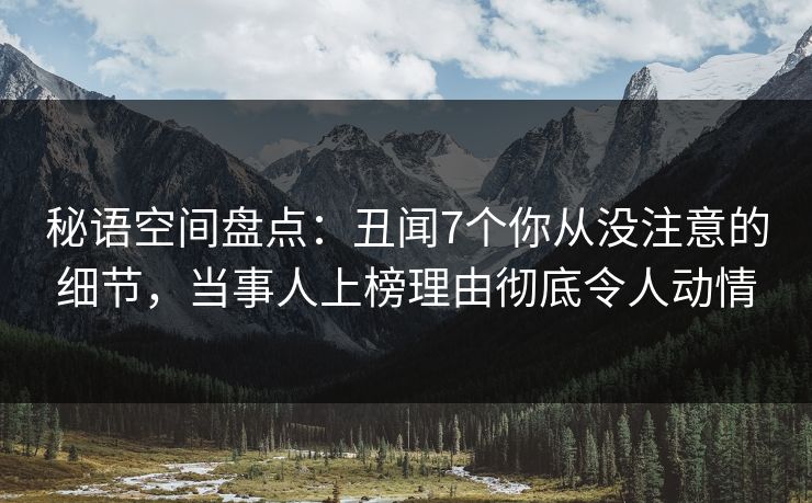 秘语空间盘点：丑闻7个你从没注意的细节，当事人上榜理由彻底令人动情