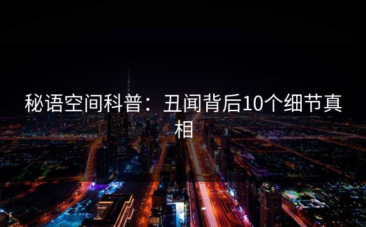 秘语空间科普：丑闻背后10个细节真相