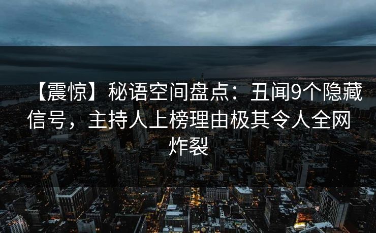 【震惊】秘语空间盘点：丑闻9个隐藏信号，主持人上榜理由极其令人全网炸裂